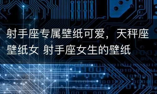 射手座专属壁纸可爱，天秤座壁纸女 射手座女生的壁纸