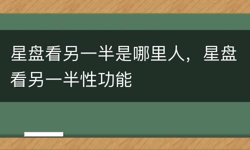 星盘看另一半是哪里人，星盘看另一半性功能