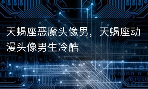 天蝎座恶魔头像男，天蝎座动漫头像男生冷酷