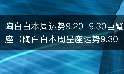 陶白白本周运势9.20-9.30巨蟹座（陶白白本周星座运势9.30）