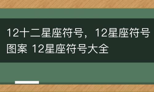 12十二星座符号，12星座符号图案 12星座符号大全