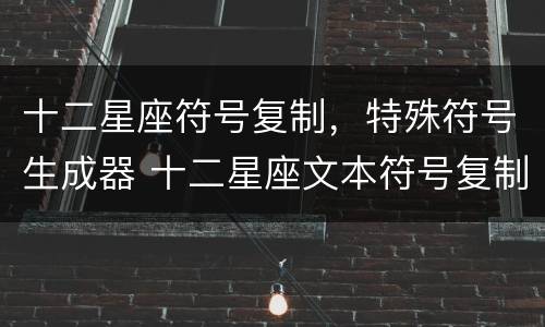 十二星座符号复制，特殊符号生成器 十二星座文本符号复制粘贴