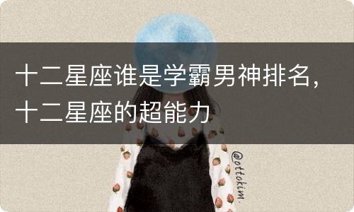 十二星座谁是学霸男神排名，十二星座的超能力