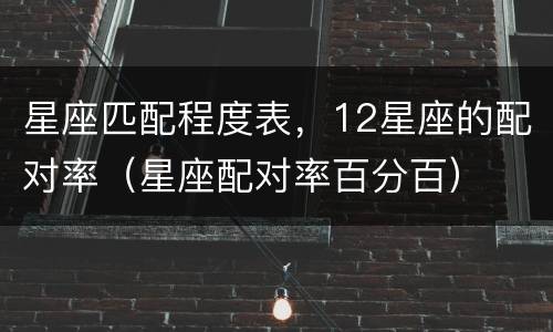 星座匹配程度表，12星座的配对率（星座配对率百分百）