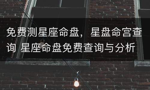 免费测星座命盘，星盘命宫查询 星座命盘免费查询与分析