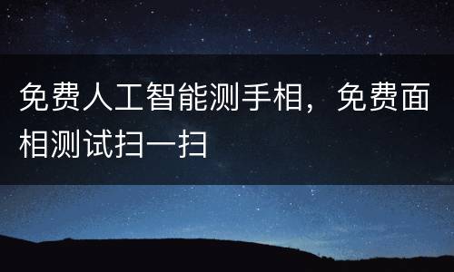 免费人工智能测手相，免费面相测试扫一扫