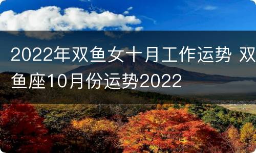 2022年双鱼女十月工作运势 双鱼座10月份运势2022
