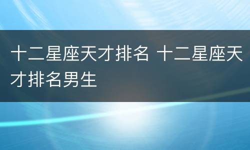 十二星座天才排名 十二星座天才排名男生