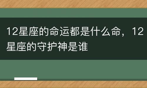 12星座的命运都是什么命，12星座的守护神是谁