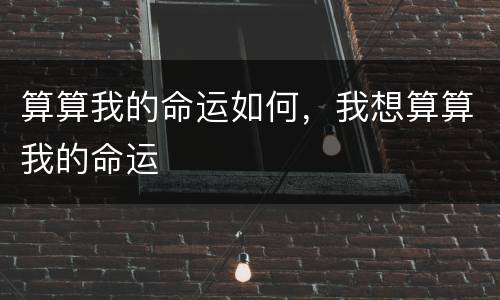 算算我的命运如何，我想算算我的命运