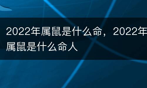 2022年属鼠是什么命，2022年属鼠是什么命人