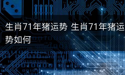 生肖71年猪运势 生肖71年猪运势如何