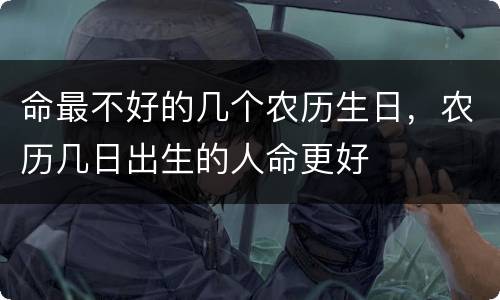 命最不好的几个农历生日，农历几日出生的人命更好