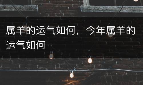 属羊的运气如何，今年属羊的运气如何