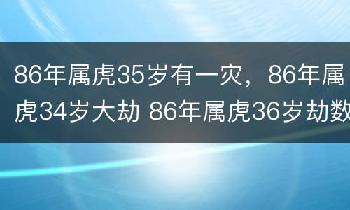 86年属虎35岁有一灾，86年属虎34岁大劫 86年属虎36岁劫数