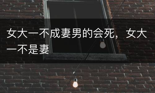 女大一不成妻男的会死，女大一不是妻