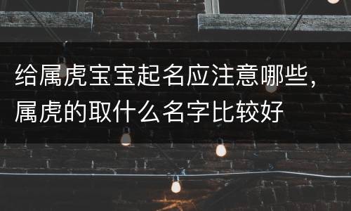 给属虎宝宝起名应注意哪些，属虎的取什么名字比较好