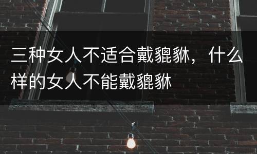 三种女人不适合戴貔貅，什么样的女人不能戴貔貅