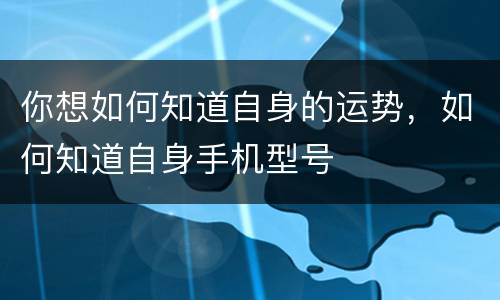 你想如何知道自身的运势，如何知道自身手机型号