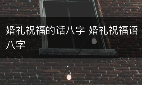 婚礼祝福的话八字 婚礼祝福语八字