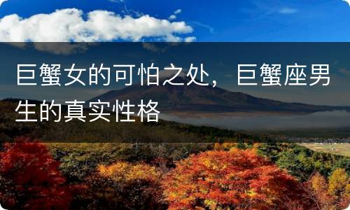 巨蟹女的可怕之处，巨蟹座男生的真实性格