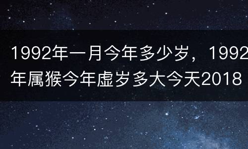 1992年一月今年多少岁，1992年属猴今年虚岁多大今天2018年，虚