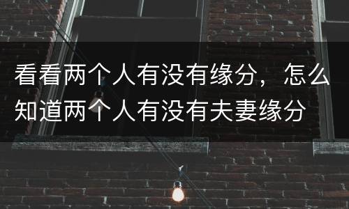 看看两个人有没有缘分，怎么知道两个人有没有夫妻缘分