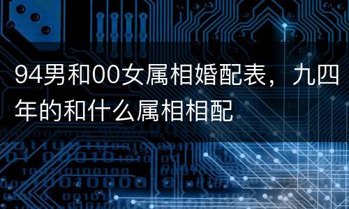 94男和00女属相婚配表，九四年的和什么属相相配