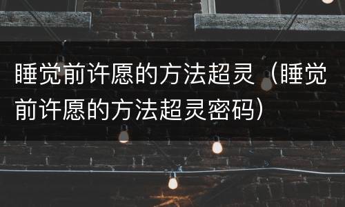 睡觉前许愿的方法超灵（睡觉前许愿的方法超灵密码）