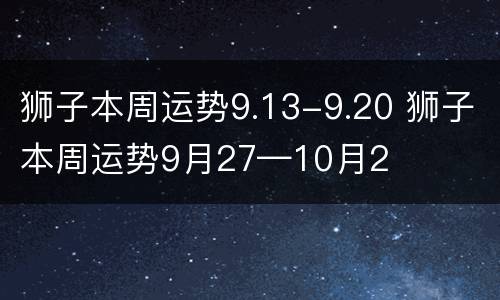狮子本周运势9.13-9.20 狮子本周运势9月27—10月2