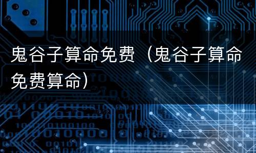 鬼谷子算命免费（鬼谷子算命免费算命）