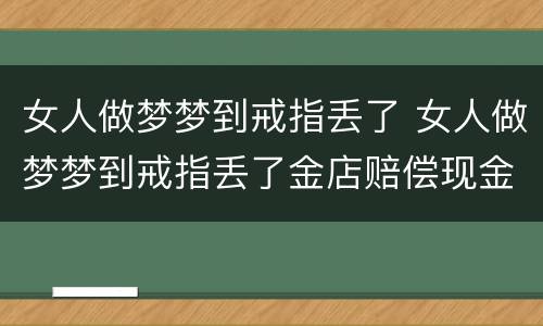 女人做梦梦到戒指丢了 女人做梦梦到戒指丢了金店赔偿现金