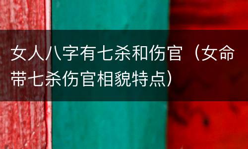 女人八字有七杀和伤官（女命带七杀伤官相貌特点）