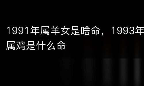 1991年属羊女是啥命，1993年属鸡是什么命