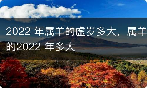 2022 年属羊的虚岁多大，属羊的2022 年多大