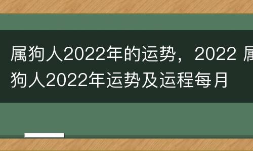 属狗人2022年的运势，2022 属狗人2022年运势及运程每月