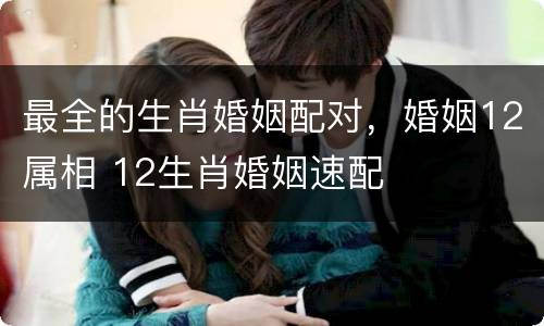 最全的生肖婚姻配对，婚姻12属相 12生肖婚姻速配