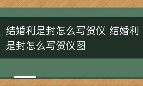结婚利是封怎么写贺仪 结婚利是封怎么写贺仪图