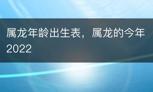 属龙年龄出生表，属龙的今年2022