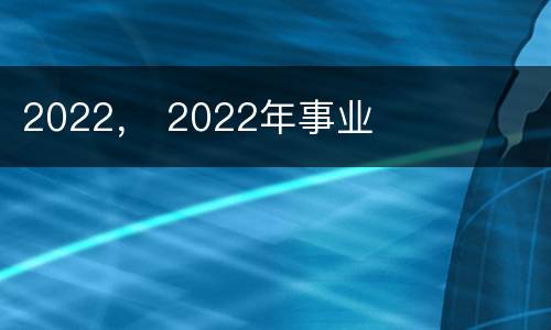 2022， 2022年事业