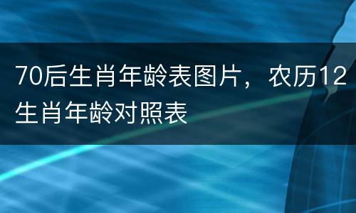 70后生肖年龄表图片，农历12生肖年龄对照表