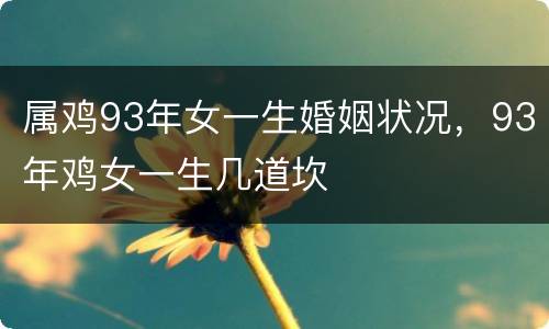 属鸡93年女一生婚姻状况，93年鸡女一生几道坎