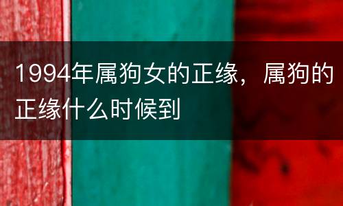 1994年属狗女的正缘，属狗的正缘什么时候到