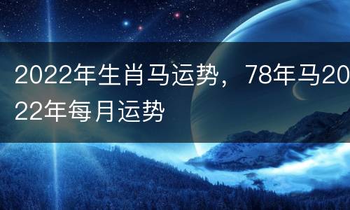 2022年生肖马运势，78年马2022年每月运势