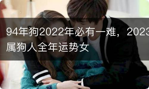 94年狗2022年必有一难，2023属狗人全年运势女