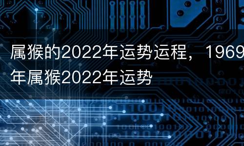 属猴的2022年运势运程，1969年属猴2022年运势