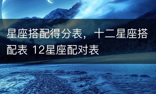 星座搭配得分表，十二星座搭配表 12星座配对表