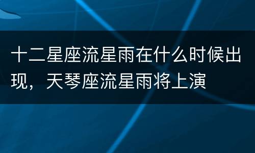 十二星座流星雨在什么时候出现，天琴座流星雨将上演
