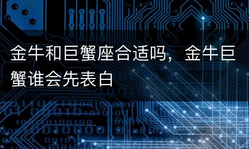 金牛和巨蟹座合适吗，金牛巨蟹谁会先表白