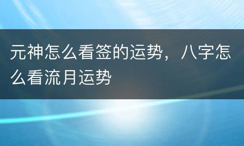 元神怎么看签的运势，八字怎么看流月运势